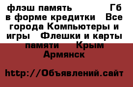 флэш-память   16 - 64 Гб в форме кредитки - Все города Компьютеры и игры » Флешки и карты памяти   . Крым,Армянск